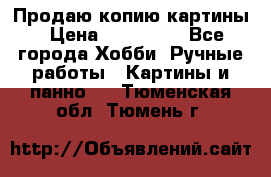 Продаю копию картины › Цена ­ 201 000 - Все города Хобби. Ручные работы » Картины и панно   . Тюменская обл.,Тюмень г.